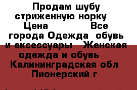 Продам шубу стриженную норку  › Цена ­ 23 000 - Все города Одежда, обувь и аксессуары » Женская одежда и обувь   . Калининградская обл.,Пионерский г.